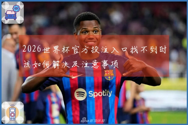 2026世界杯官方投注入口找不到时该如何解决及注意事项