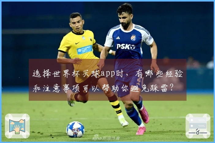 选择世界杯买球app时，有哪些经验和注意事项可以帮助你避免踩雷？