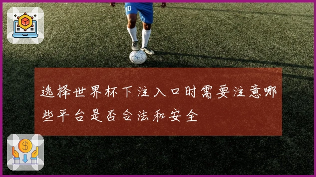 选择世界杯下注入口时需要注意哪些平台是否合法和安全