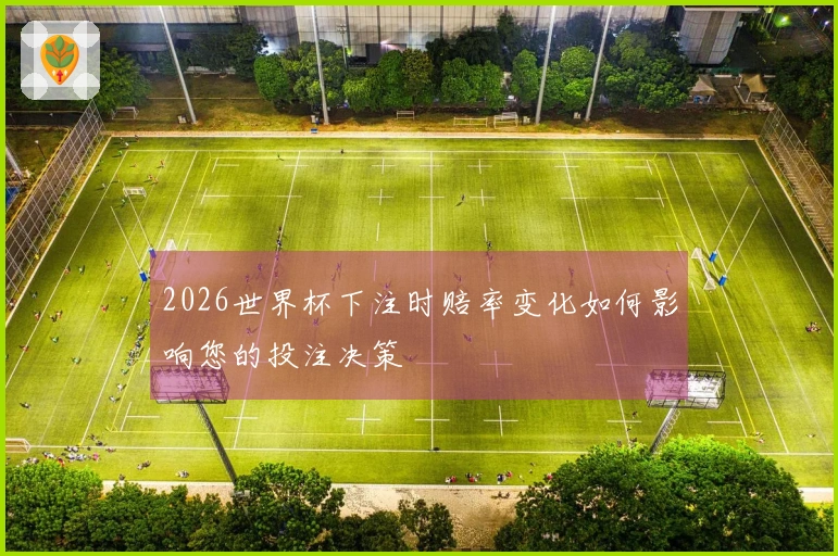 2026世界杯下注时赔率变化如何影响您的投注决策