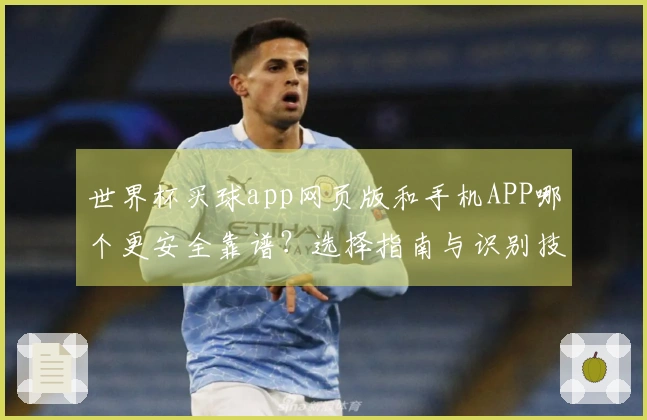 世界杯买球app网页版和手机APP哪个更安全靠谱？选择指南与识别技巧